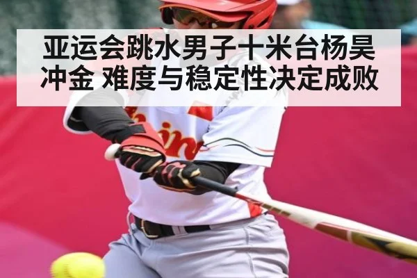 亚运会跳水男子十米台杨昊冲金 难度与稳定性决定成败（UEDapp）