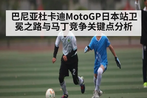巴尼亚杜卡迪MotoGP日本站卫冕之路与马丁竞争关键点分析 - UEDapp
